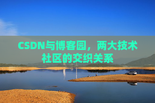 CSDN与博客园，两大技术社区的交织关系